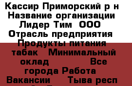 Кассир Приморский р-н › Название организации ­ Лидер Тим, ООО › Отрасль предприятия ­ Продукты питания, табак › Минимальный оклад ­ 26 300 - Все города Работа » Вакансии   . Тыва респ.,Ак-Довурак г.